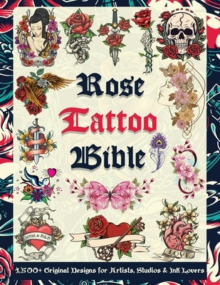 Rose Tattoo Bible: 1,500+ Original Designs for Artists, Studios & Ink Lovers: Massive Rose Tattoo Reference Filled with Inspiration, Flash Art & Desig by Publishing, Tattoo Designs