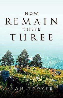 Now Remain These Three by Troyer, Ron