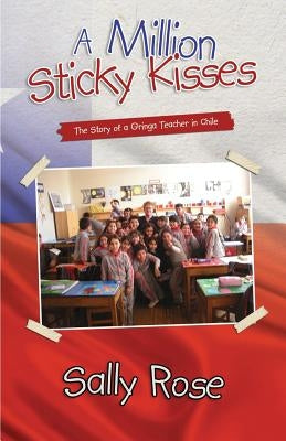A Million Sticky Kisses: The Story of a Gringa Teacher in Chile by Rose, Sally