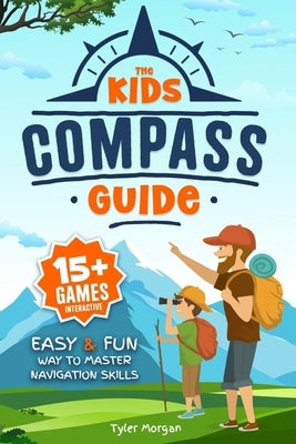 The Kids' Compass Guide: Easy & Fun Way to Master Navigation Skills Colorful Illustrations, Quizzes, and 15+ Interactive Games to Engage Kids w by Morgan, Tyler