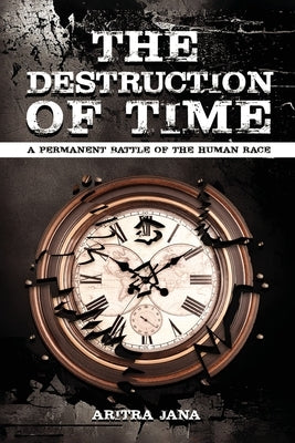 The Destruction of Time: A permanent Battle of The Human Race by Jana, Aritra