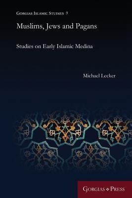 Muslims, Jews and Pagans: Studies on Early Islamic Medina by Lecker, Michael
