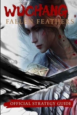 Wuchang: Fallen Feathers: Official Strategy Guide - Walkthrough, Bosses, Endings & Tips by Lora Gilbert