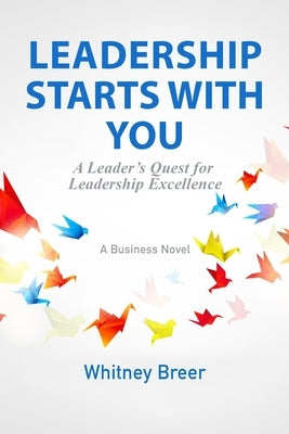 Leadership Starts with You: A Leader's Quest for Leadership Excellence by Breer, Whitney