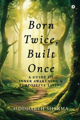 Born Twice, Built Once: A Guide to Inner Awakening and Purposeful Living by Siddharth Sharma