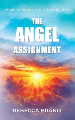 The Angel Assignment: Understanding God's Masterplan by Brand, Rebecca