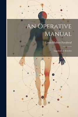 An Operative Manual: Ligation of Arteries by Farabeuf, Louis-Hubert