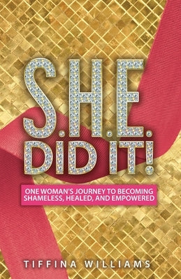 S.H.E. Did It!: One Woman's Journey to Becoming Shameless, Healed, and Empowered. by Williams, Tiffinia