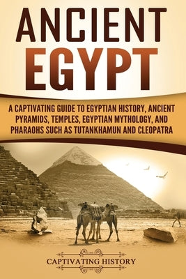 Ancient Egypt: A Captivating Guide to Egyptian History, Ancient Pyramids, Temples, Egyptian Mythology, and Pharaohs such as Tutankham by History, Captivating
