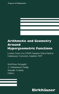 Arithmetic and Geometry Around Hypergeometric Functions: Lecture Notes of a Cimpa Summer School Held at Galatasaray University, Istanbul, 2005 by Holzapfel, Rolf-Peter