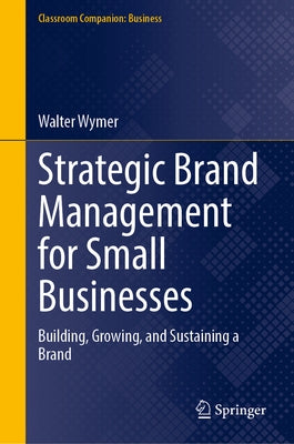 Strategic Brand Management for Small Businesses: Building, Growing, and Sustaining a Brand by Wymer, Walter