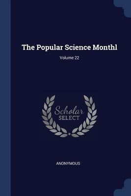 The Popular Science Monthl; Volume 22 by Anonymous
