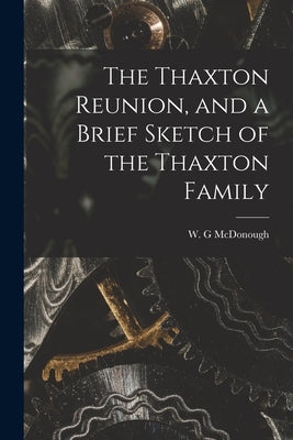 The Thaxton Reunion, and a Brief Sketch of the Thaxton Family by McDonough, W. G.