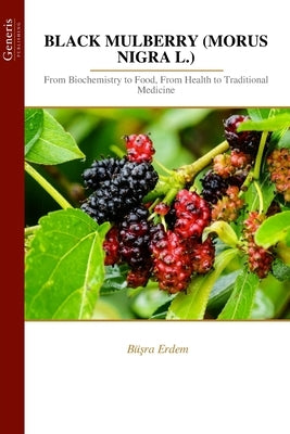 Black Mulberry (Morus Nigra L.): From Biochemistry to Food, From Health to Traditional Medicine by Erdem, Büşra