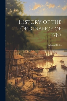 History of the Ordinance of 1787 by Coles, Edward
