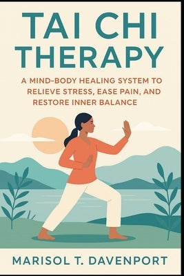 Tai Chi Therapy A Mind-Body Healing System to Relieve Stress, Ease Pain, and Restore Inner Balance by Davenport, Marisol T.