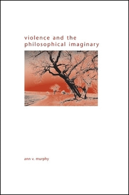 Violence and the Philosophical Imaginary by Murphy, Ann V.