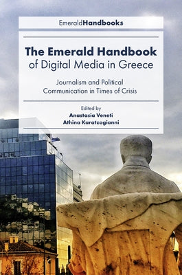 The Emerald Handbook of Digital Media in Greece: Journalism and Political Communication in Times of Crisis by Veneti, Anastasia