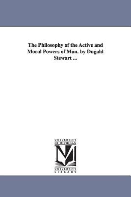 The Philosophy of the Active and Moral Powers of Man. by Dugald Stewart ... by Stewart, Dugald