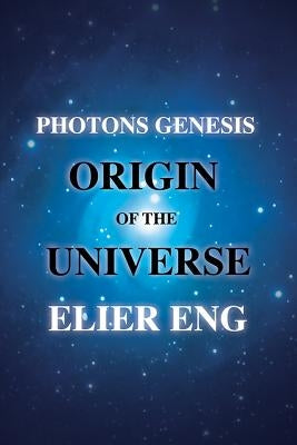 Photons Genesis Origin of the Universe by Eng, Elier