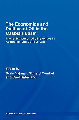 The Economics and Politics of Oil in the Caspian Basin: The Redistribution of Oil Revenues in Azerbaijan and Central Asia by Najman, Boris