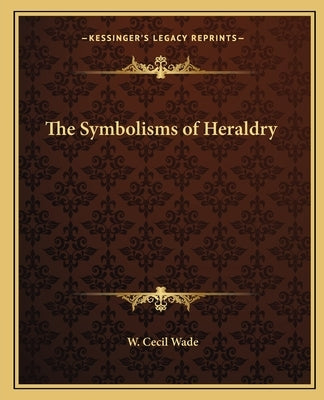 The Symbolisms of Heraldry by Wade, W. Cecil