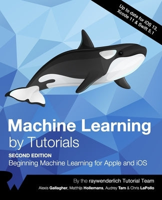 Machine Learning by Tutorials (Second Edition): Beginning Machine Learning for Apple and iOS by Gallagher, Alexis