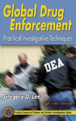 Global Drug Enforcement: Practical Investigative Techniques by Lee, Gregory D.