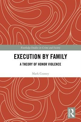 Execution by Family: A Theory of Honor Violence by Cooney, Mark