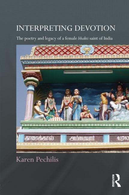 Interpreting Devotion: The Poetry and Legacy of a Female Bhakti Saint of India by Pechilis, Karen