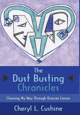 The Dust Busting Chronicles: Cleaning My Way Through Ovarian Cancer by Cushine, Cheryl L.