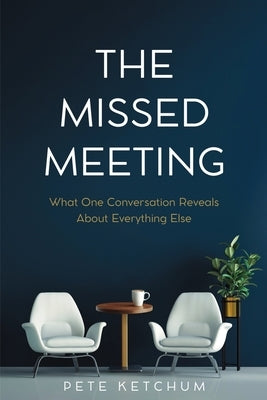 The Missed Meeting: What One Conversation Reveals About Everything Else by Ketchum, Pete