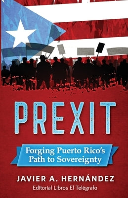 Prexit: Forging Puerto Rico's Path to Sovereignty by Hernandez, Javier a.