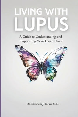 Living with Lupus: A Guide to Understanding and Supporting Your Loved Ones by Parker, Elizabeth J.