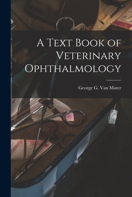 A Text Book of Veterinary Ophthalmology by Van Mater, George G. 1863-
