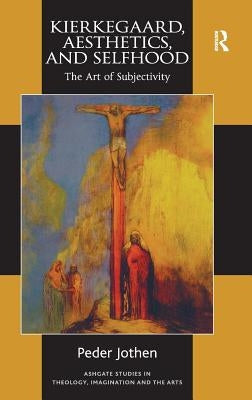 Kierkegaard, Aesthetics, and Selfhood: The Art of Subjectivity by Jothen, Peder