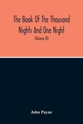 The Book Of The Thousand Nights And One Night: Now First Completely Done Into English Prose And Verse, From The Original Arabic (Volume Ix) by Payne, John