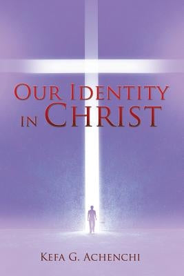 Our Identity in Christ by Achenchi, Kefa G.