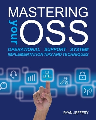 Mastering your OSS: Operational Support System Implementation Tips and Techniques by Jeffery, Ryan