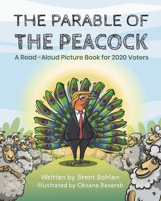 The Parable of the Peacock: A Read-Aloud Picture Book for 2020 Voters by Bohlen, Brent
