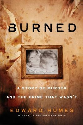 Burned: A Story of Murder and the Crime That Wasn't by Humes, Edward