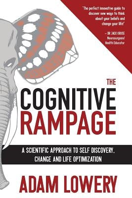 The Cognitive Rampage: A scientific approach to self discovery, change and optimization by Lowery Mhc, Adam