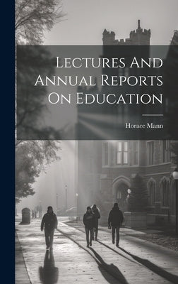 Lectures And Annual Reports On Education by Mann, Horace