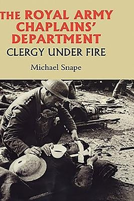 The Royal Army Chaplains' Department, 1796-1953: Clergy Under Fire by Snape, Michael