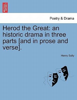 Herod the Great: An Historic Drama in Three Parts [And in Prose and Verse]. by Solly, Henry