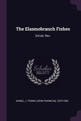 The Elasmobranch Fishes: 3rd ed. Rev. by Daniel, J. Frank 1873-1942