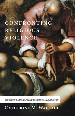 Confronting Religious Violence by Wallace, Catherine M.