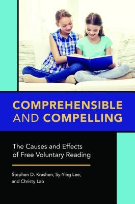 Comprehensible and Compelling: The Causes and Effects of Free Voluntary Reading by Krashen, Stephen