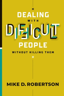 Dealing with Difficult People Without Killing Them by Robertson, Mike D.