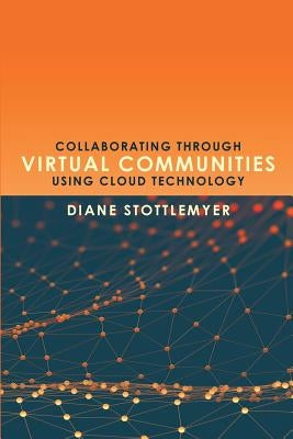 Collaborating Through Virtual Communities Using Cloud Technology by Stottlemyer, Diane
